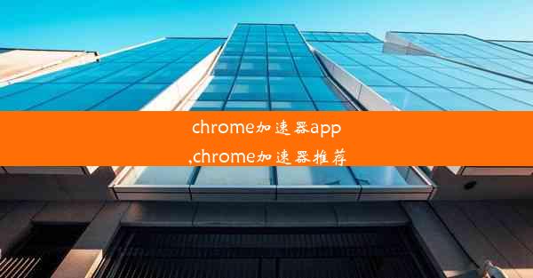 chrome加速器app,chrome加速器推荐