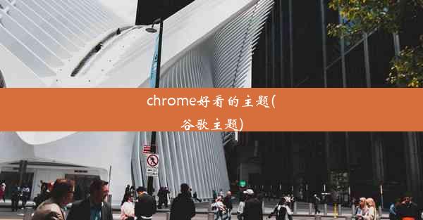 chrome好看的主题(谷歌主题)