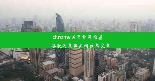 chrome关闭首页推荐、谷歌浏览器关闭推荐文章