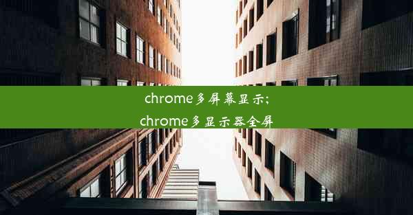 chrome多屏幕显示;chrome多显示器全屏