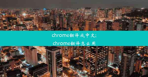 chrome翻译成中文;chrome翻译怎么用