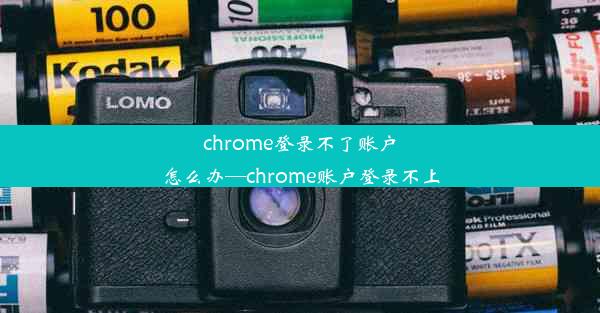 chrome登录不了账户怎么办—chrome账户登录不上