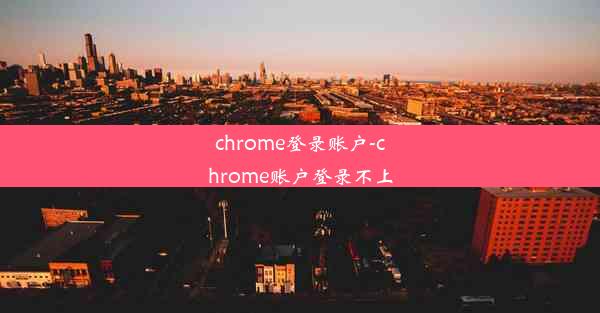 chrome登录账户-chrome账户登录不上