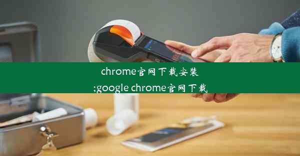 chrome官网下载安装;google chrome官网下载