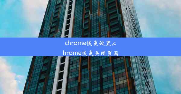 chrome恢复设置,chrome恢复关闭页面