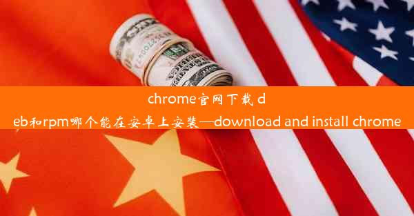 chrome官网下载 deb和rpm哪个能在安卓上安装—download and install chrome