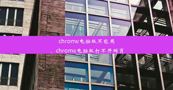 chrome电脑版不能用、chrome电脑版打不开网页