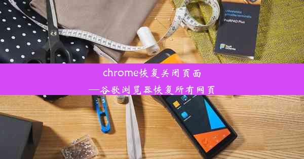 chrome恢复关闭页面—谷歌浏览器恢复所有网页