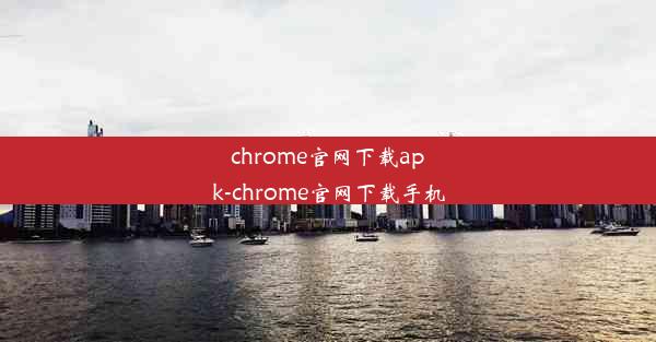 chrome官网下载apk-chrome官网下载手机