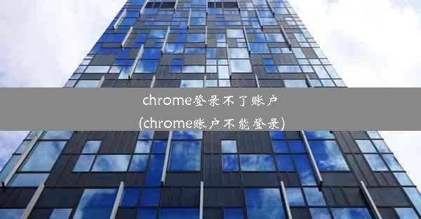 chrome登录不了账户(chrome账户不能登录)