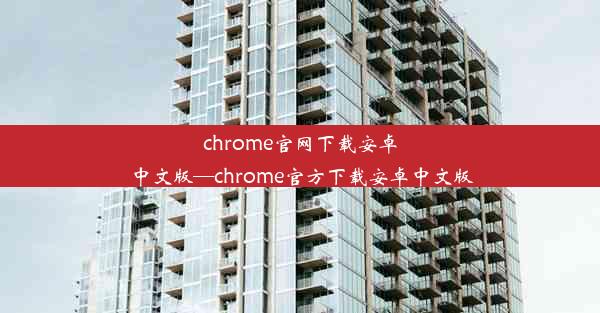 chrome官网下载安卓中文版—chrome官方下载安卓中文版