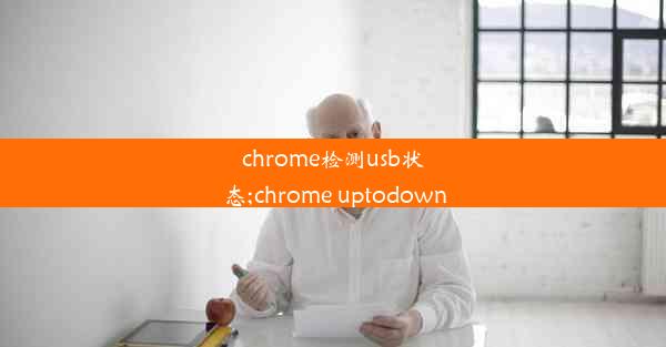 chrome检测usb状态;chrome uptodown