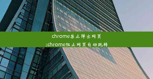 chrome禁止弹出网页;chrome阻止网页自动跳转