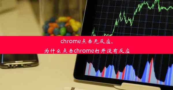 chrome点击无反应,为什么点击chrome打开没有反应