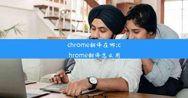 chrome翻译在哪;chrome翻译怎么用