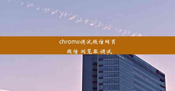 chrome调试微信网页_微信 浏览器 调试