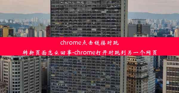 chrome点击链接时跳转新页面怎么回事-chrome打开时跳到另一个网页