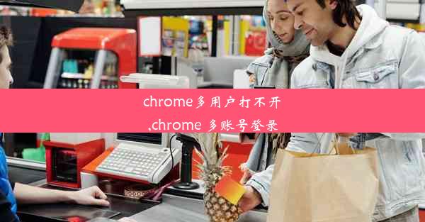 chrome多用户打不开,chrome 多账号登录