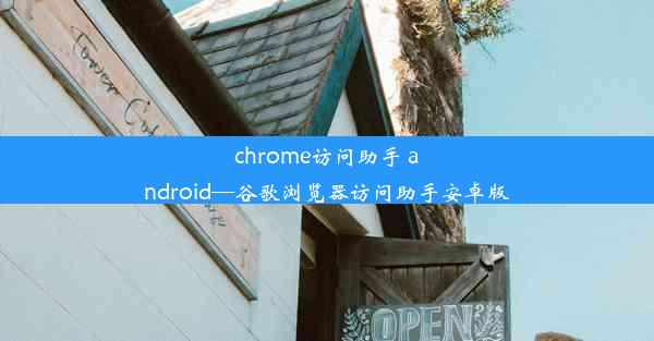 chrome访问助手 android—谷歌浏览器访问助手安卓版