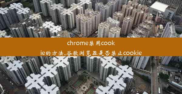 chrome禁用cookie的方法,谷歌浏览器是否禁止cookie