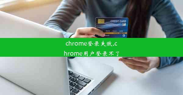 chrome登录失败,chrome用户登录不了