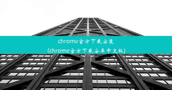 chrome官方下载安装(chrome官方下载安卓中文版)