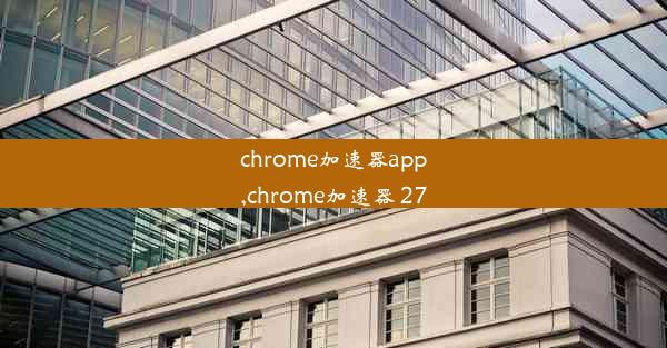 chrome加速器app,chrome加速器 27