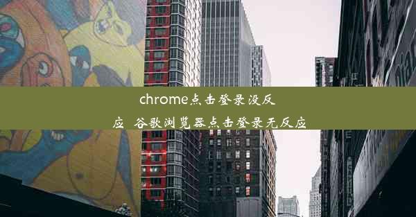 chrome点击登录没反应_谷歌浏览器点击登录无反应