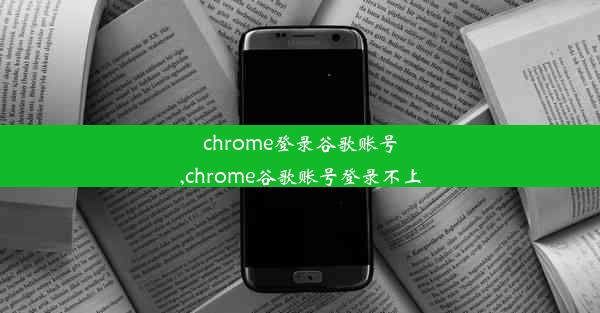 chrome登录谷歌账号,chrome谷歌账号登录不上