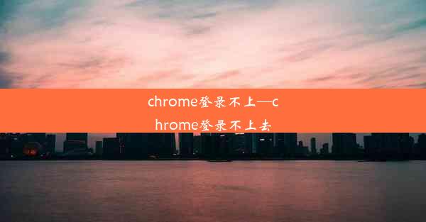 chrome登录不上—chrome登录不上去