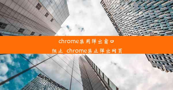 chrome禁用弹出窗口阻止_chrome禁止弹出网页