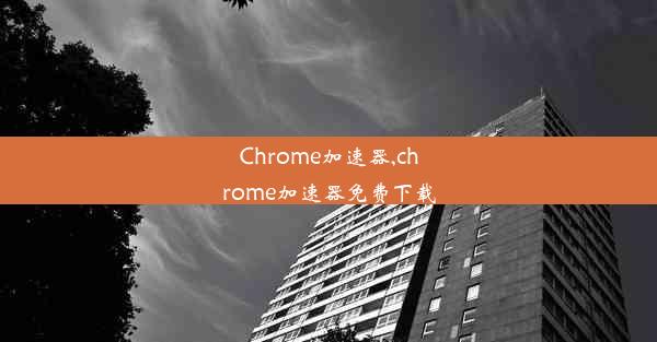 Chrome加速器,chrome加速器免费下载