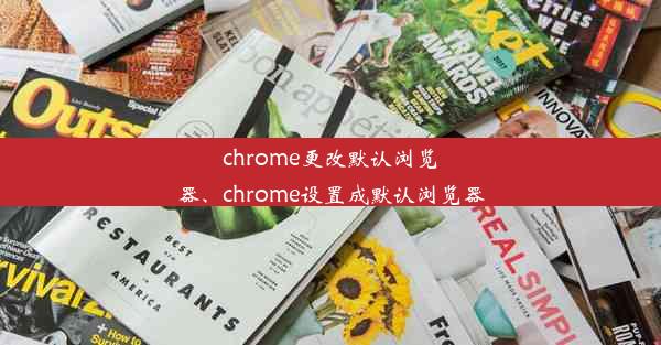 chrome更改默认浏览器、chrome设置成默认浏览器