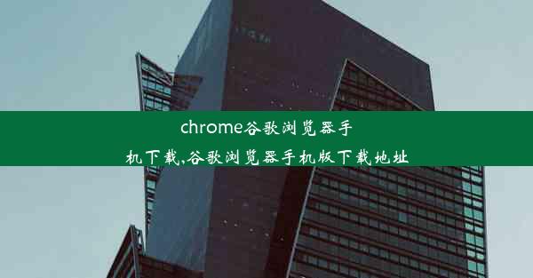 chrome谷歌浏览器手机下载,谷歌浏览器手机版下载地址