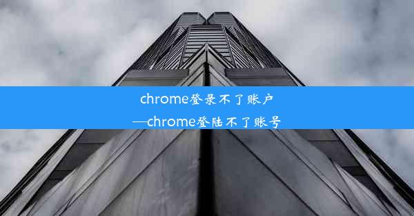 chrome登录不了账户—chrome登陆不了账号