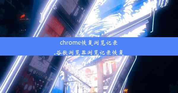 chrome恢复浏览记录,谷歌浏览器浏览记录恢复