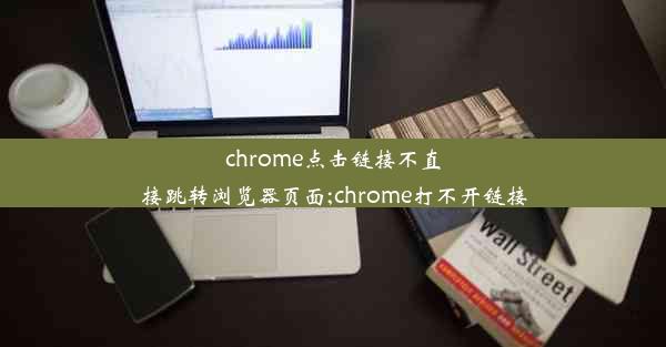 chrome点击链接不直接跳转浏览器页面;chrome打不开链接