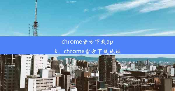 chrome官方下载apk、chrome官方下载地址