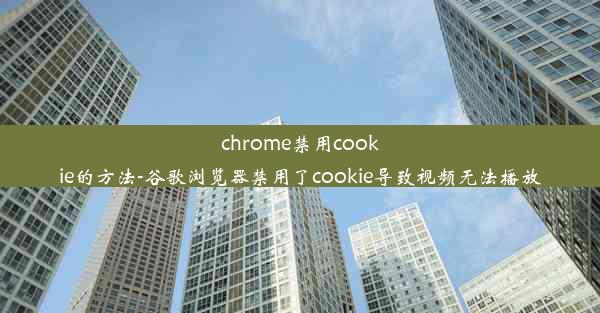 chrome禁用cookie的方法-谷歌浏览器禁用了cookie导致视频无法播放