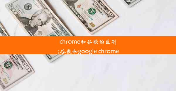 chrome和谷歌的区别;谷歌和google chrome