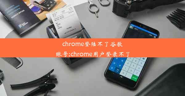 chrome登陆不了谷歌账号;chrome用户登录不了