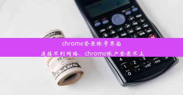 chrome登录账号界面连接不到网络、chrome账户登录不上