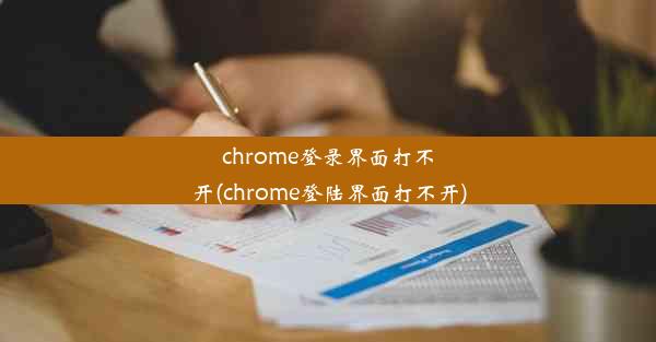 chrome登录界面打不开(chrome登陆界面打不开)