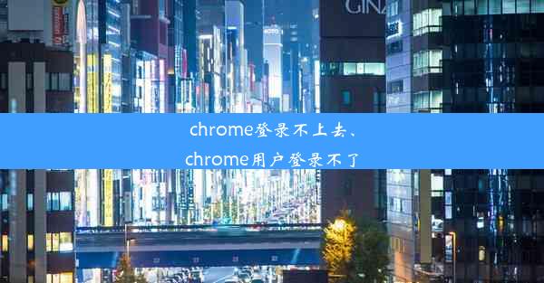 chrome登录不上去、chrome用户登录不了