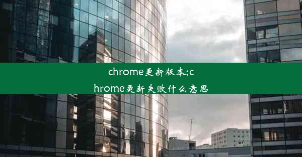 chrome更新版本;chrome更新失败什么意思