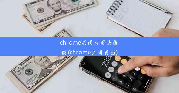 chrome关闭网页快捷键(chrome关闭页面)