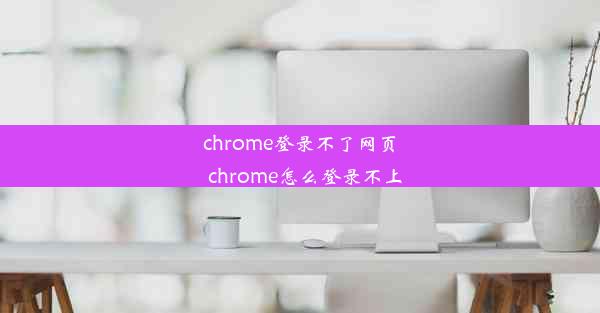 chrome登录不了网页_chrome怎么登录不上