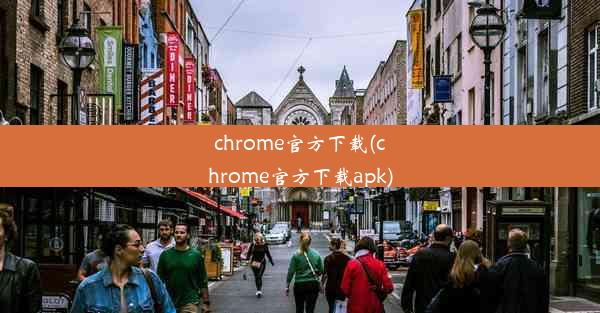 chrome官方下载(chrome官方下载apk)