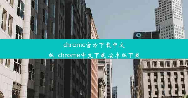 chrome官方下载中文版_chrome中文下载 安卓版下载