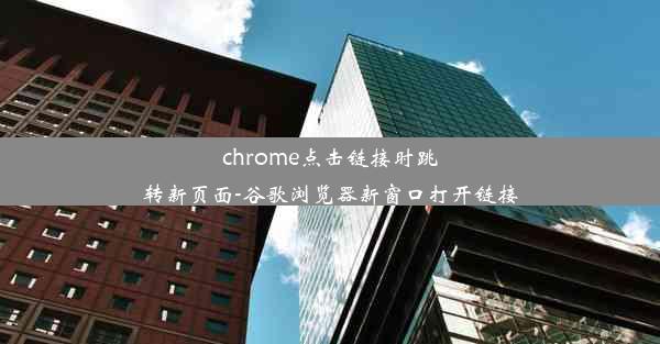 chrome点击链接时跳转新页面-谷歌浏览器新窗口打开链接